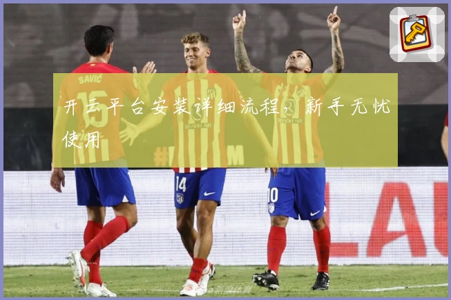 开云平台安装详细流程，新手无忧使用