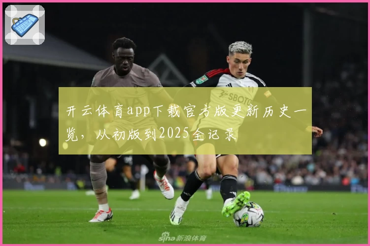 开云体育app下载官方版更新历史一览，从初版到2025全记录