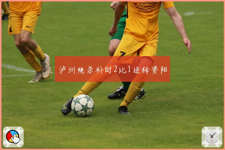 泸州绝杀补时2比1逆转资阳