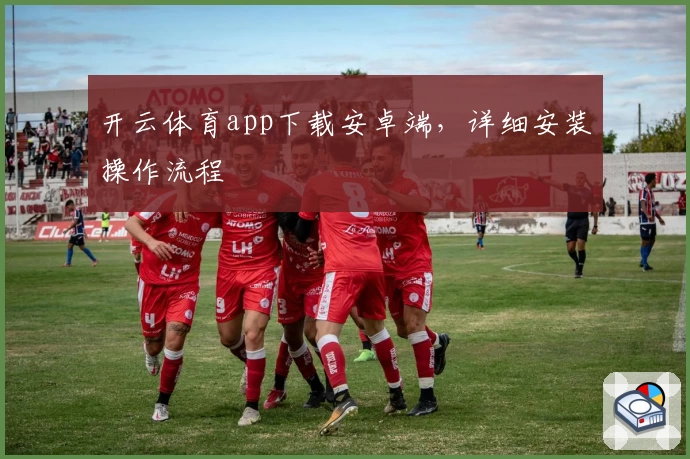 开云体育app下载安卓端，详细安装操作流程