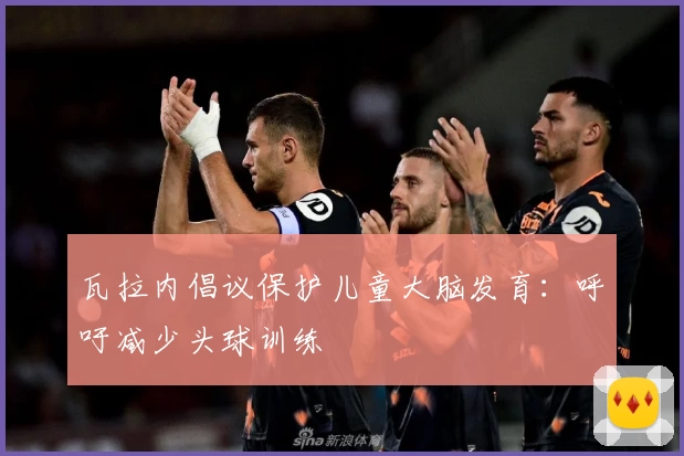 瓦拉内倡议保护儿童大脑发育:呼吁减少头球训练