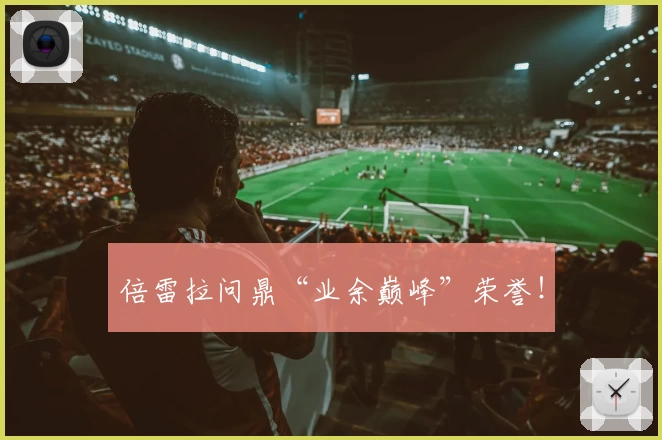 倍雷拉问鼎“业余巅峰”荣誉！