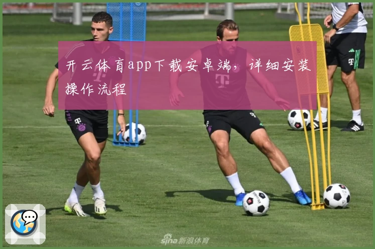 开云体育app下载安卓端，详细安装操作流程