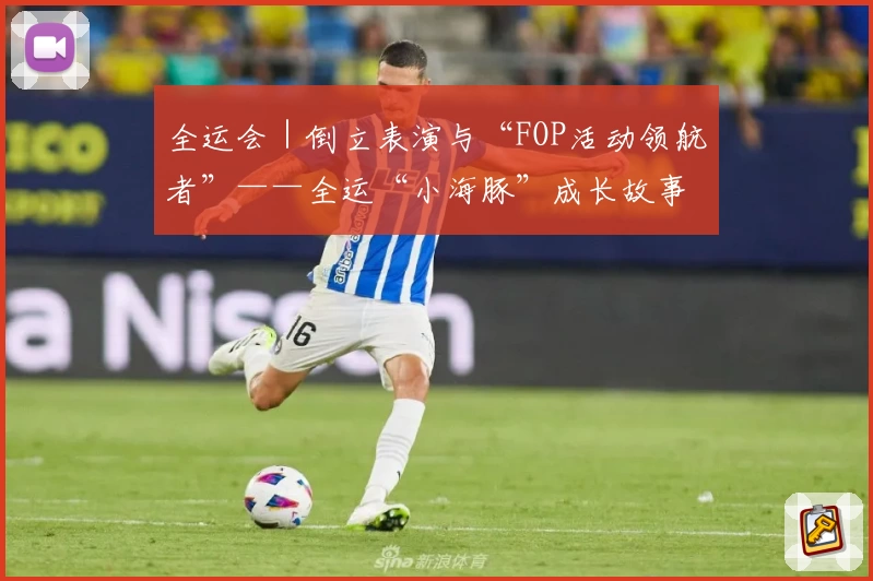 全运会｜倒立表演与“FOP活动领航者”——全运“小海豚”成长故事