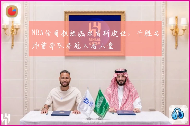 NBA传奇教练威尔肯斯逝世，千胜名帅曾率队夺冠入名人堂