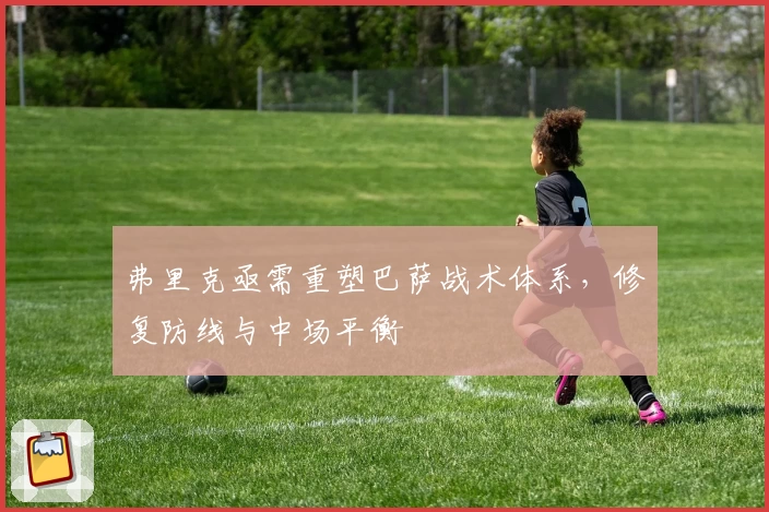 弗里克亟需重塑巴萨战术体系，修复防线与中场平衡