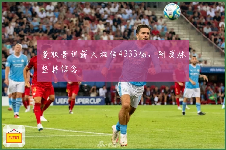 曼联青训薪火相传4333场，阿莫林坚持信念