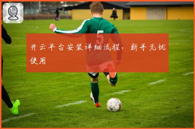 开云平台安装详细流程，新手无忧使用