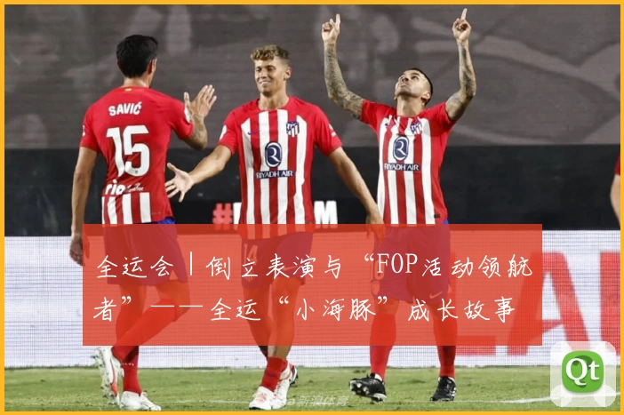 全运会｜倒立表演与“FOP活动领航者”——全运“小海豚”成长故事