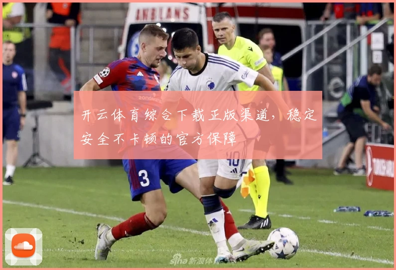 开云体育综合下载正版渠道，稳定安全不卡顿的官方保障