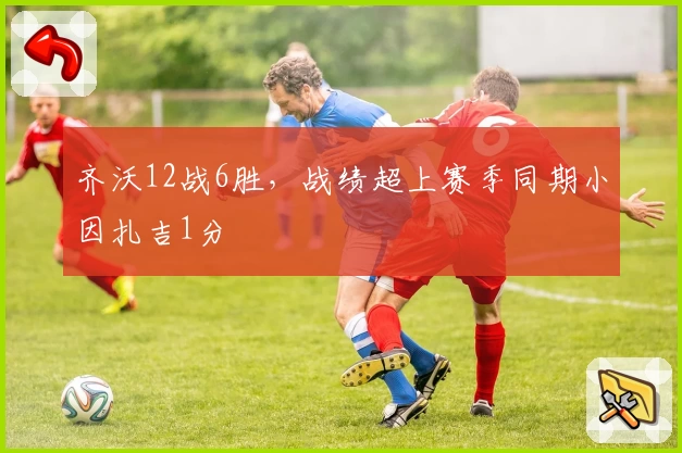 齐沃12战6胜,战绩超上赛季同期小因扎吉1分