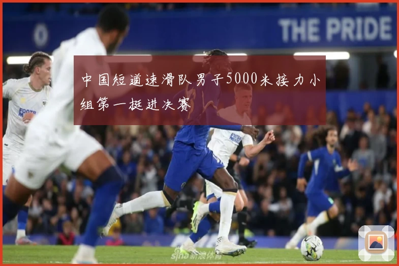 中国短道速滑队男子5000米接力小组第一挺进决赛
