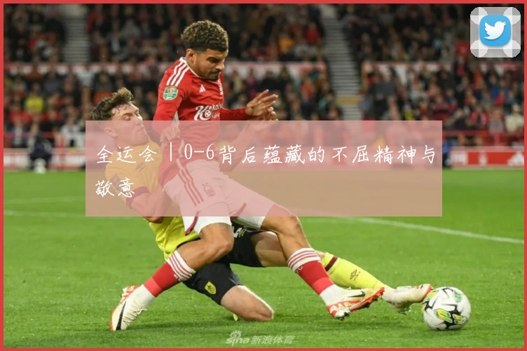 全运会｜0-6背后蕴藏的不屈精神与敬意