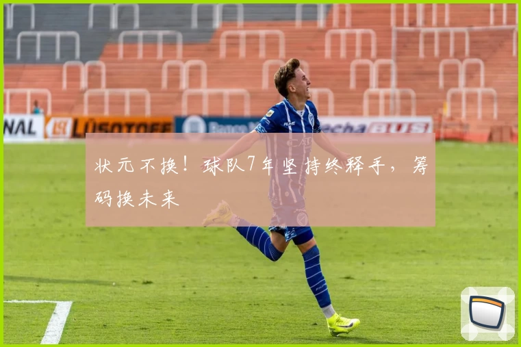 状元不换！球队7年坚持终释手，筹码换未来