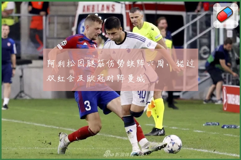 阿利松因腿筋伤势缺阵六周,错过双红会及欧冠对阵曼城