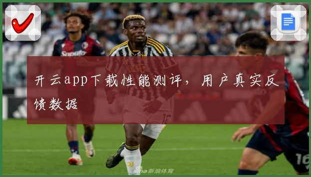 开云app下载性能测评，用户真实反馈数据
